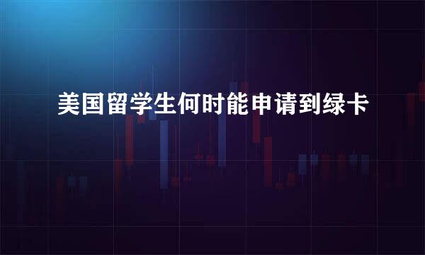美国留学生何时能申请到绿卡