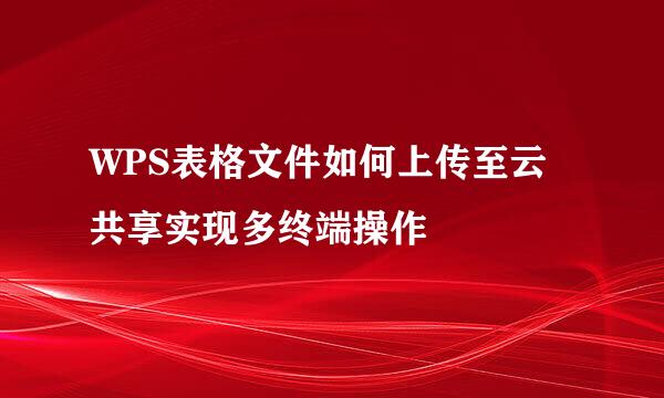WPS表格文件如何上传至云共享实现多终端操作