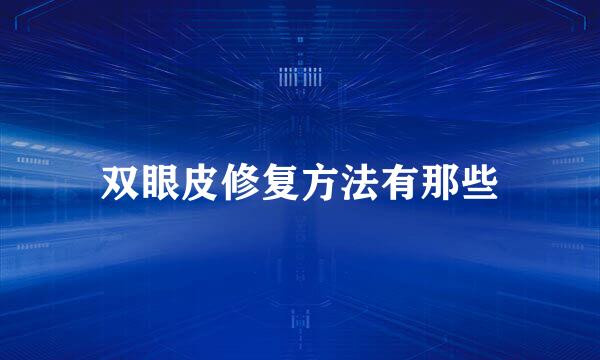 双眼皮修复方法有那些