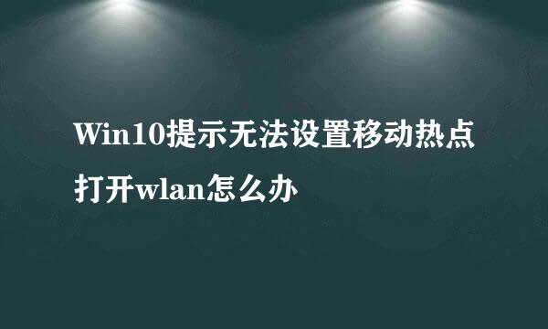 Win10提示无法设置移动热点打开wlan怎么办