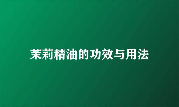 茉莉精油的功效与用法