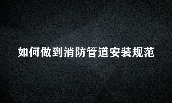如何做到消防管道安装规范