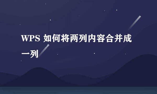 WPS 如何将两列内容合并成一列