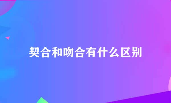 契合和吻合有什么区别