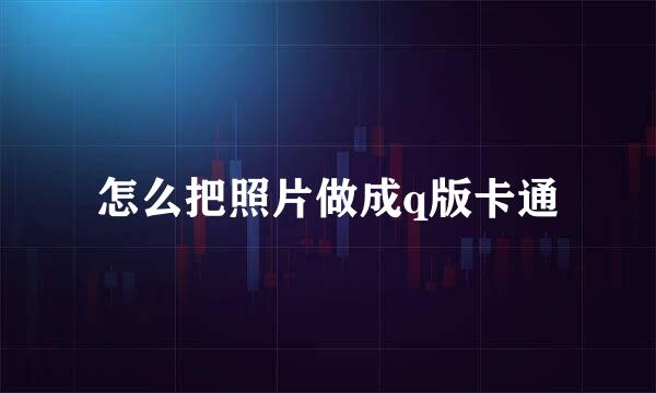 怎么把照片做成q版卡通