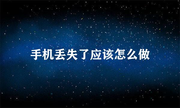 手机丢失了应该怎么做