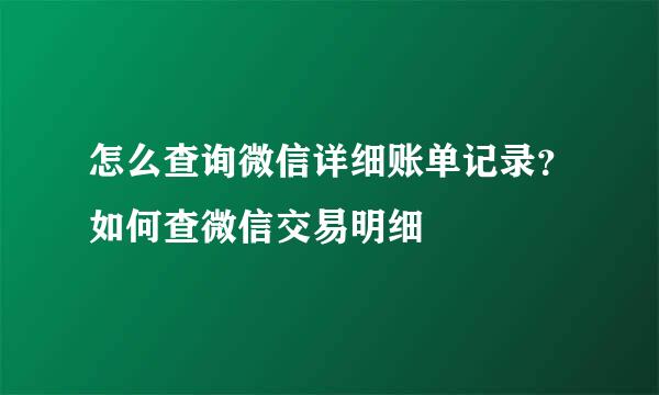 怎么查询微信详细账单记录？如何查微信交易明细