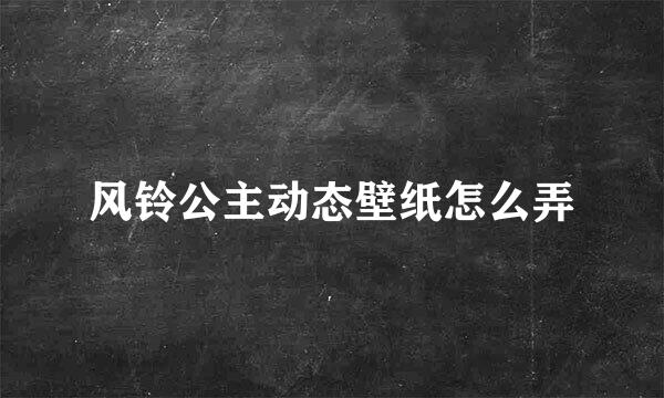 风铃公主动态壁纸怎么弄
