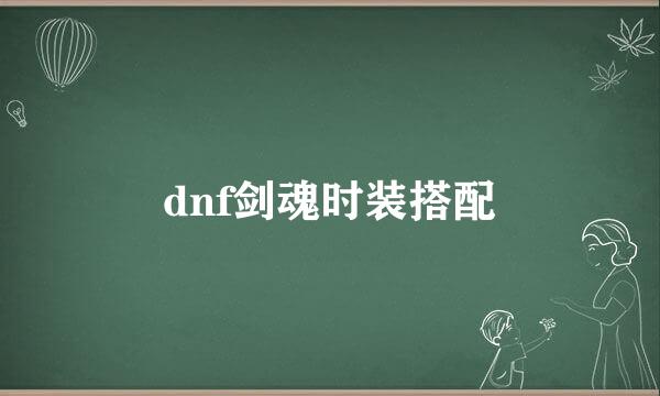 dnf剑魂时装搭配