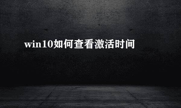 win10如何查看激活时间