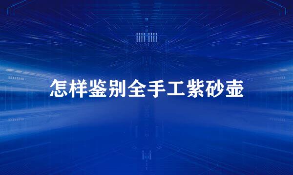 怎样鉴别全手工紫砂壶