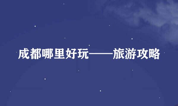 成都哪里好玩——旅游攻略