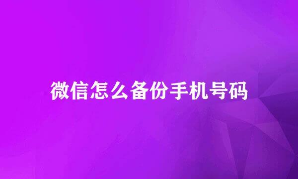 微信怎么备份手机号码