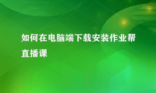 如何在电脑端下载安装作业帮直播课