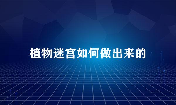 植物迷宫如何做出来的