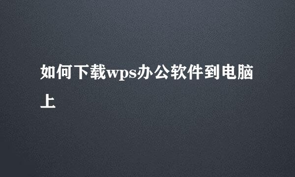 如何下载wps办公软件到电脑上