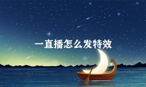 一直播怎么发特效