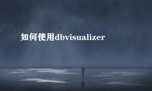 如何使用dbvisualizer