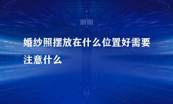 婚纱照摆放在什么位置好需要注意什么