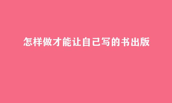 怎样做才能让自己写的书出版