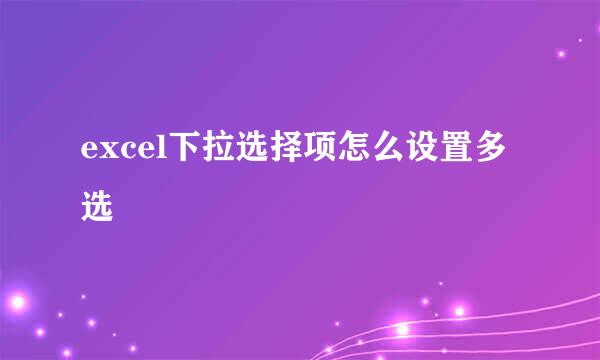 excel下拉选择项怎么设置多选