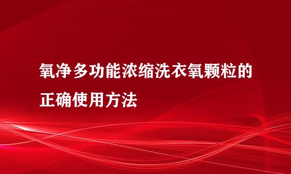 氧净多功能浓缩洗衣氧颗粒的正确使用方法