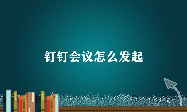 钉钉会议怎么发起