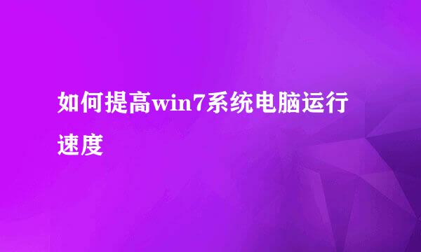 如何提高win7系统电脑运行速度