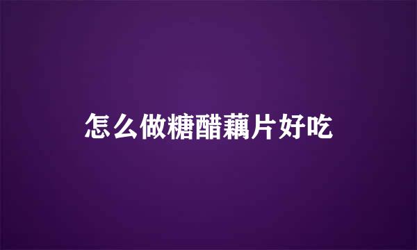 怎么做糖醋藕片好吃