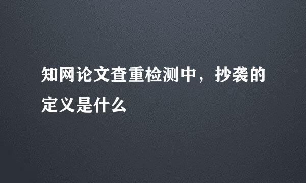 知网论文查重检测中，抄袭的定义是什么