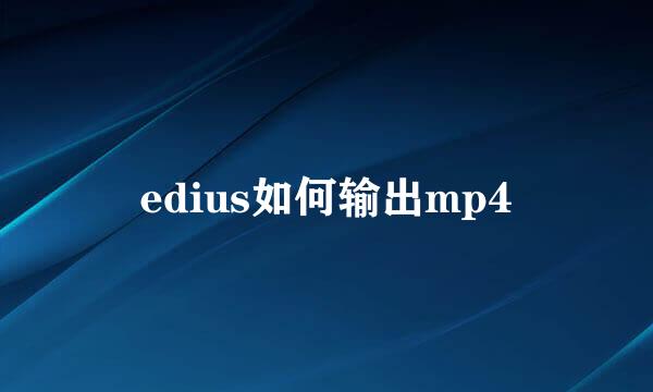 edius如何输出mp4