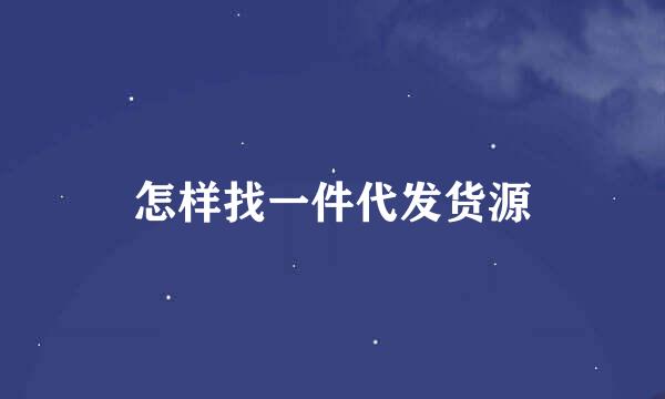 怎样找一件代发货源