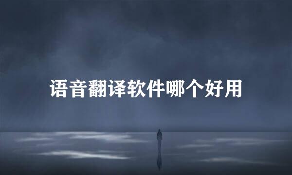 语音翻译软件哪个好用