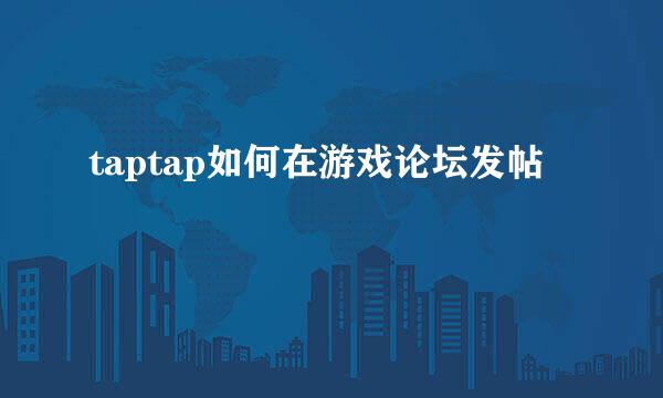 taptap如何在游戏论坛发帖
