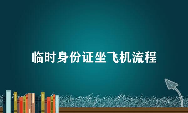 临时身份证坐飞机流程