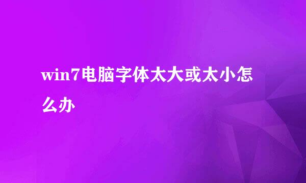 win7电脑字体太大或太小怎么办
