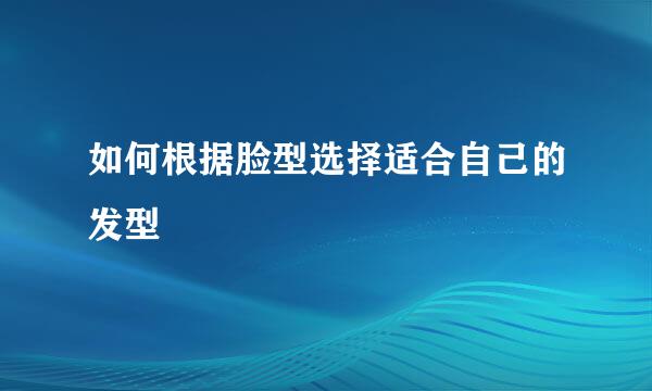 如何根据脸型选择适合自己的发型