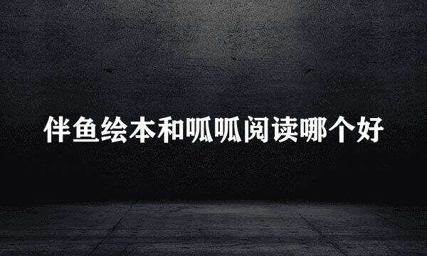 伴鱼绘本和呱呱阅读哪个好