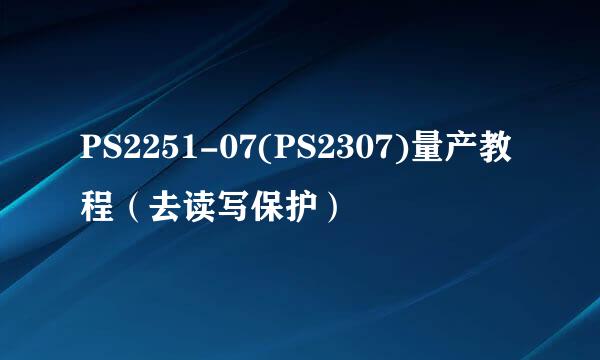 PS2251-07(PS2307)量产教程（去读写保护）