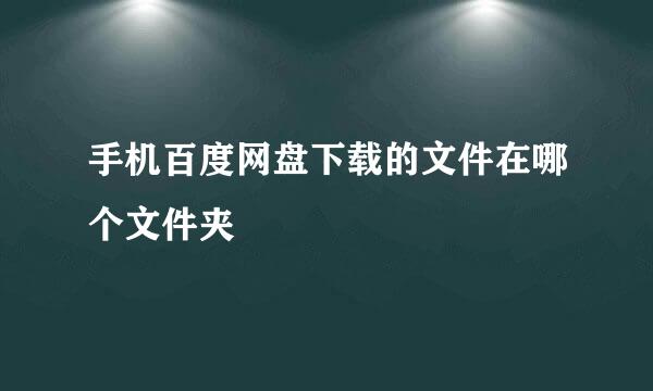 手机百度网盘下载的文件在哪个文件夹