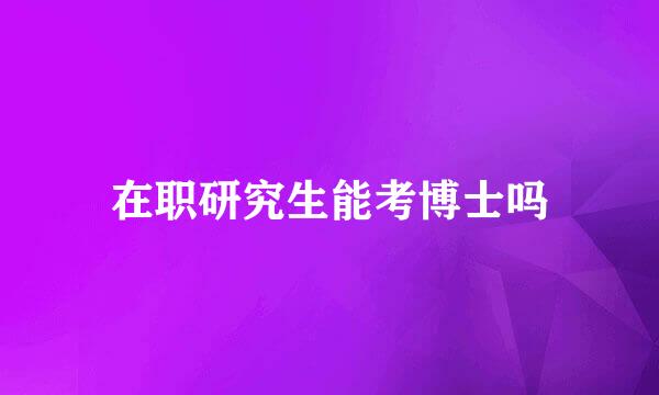 在职研究生能考博士吗