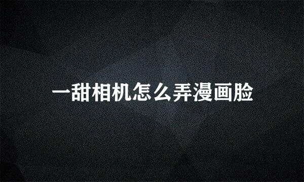 一甜相机怎么弄漫画脸