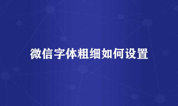 微信字体粗细如何设置