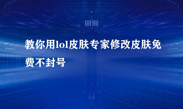 教你用lol皮肤专家修改皮肤免费不封号