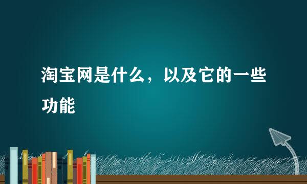 淘宝网是什么，以及它的一些功能