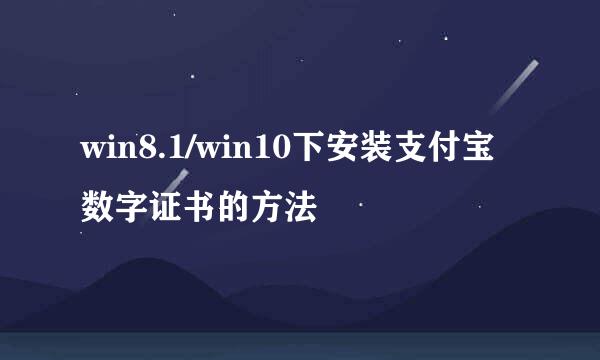 win8.1/win10下安装支付宝数字证书的方法