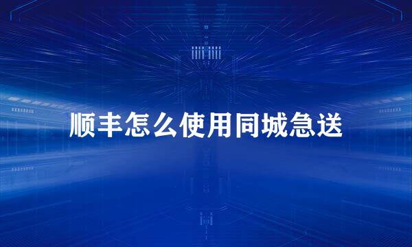 顺丰怎么使用同城急送