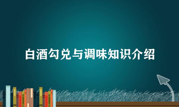 白酒勾兑与调味知识介绍