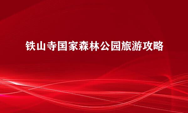 铁山寺国家森林公园旅游攻略