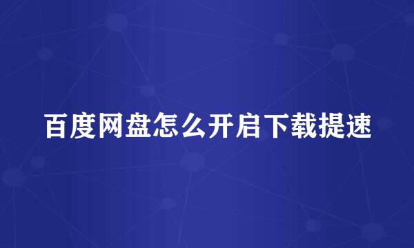 百度网盘怎么开启下载提速